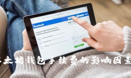 全面解析：以太坊钱包手续费的影响因素及如何成本