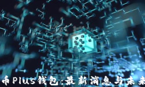 
比特币Plus钱包：最新消息与未来展望