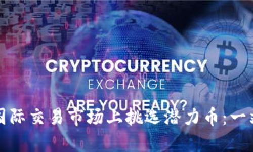 如何在国际交易市场上挑选潜力币：一站式指南