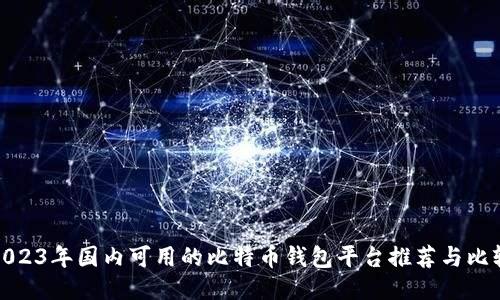 2023年国内可用的比特币钱包平台推荐与比较