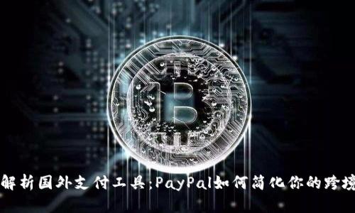 全面解析国外支付工具：PayPal如何简化你的跨境交易