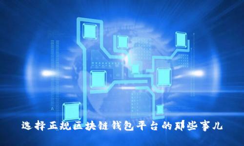 选择正规区块链钱包平台的那些事儿