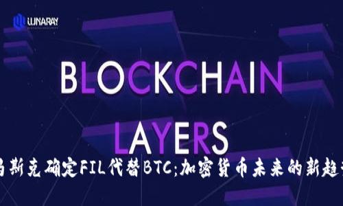 马斯克确定FIL代替BTC：加密货币未来的新趋势