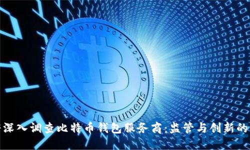 政府深入调查比特币钱包服务商：监管与创新的平衡