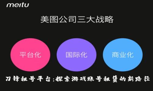 刀锋租号平台：探索游戏账号租赁的新路径