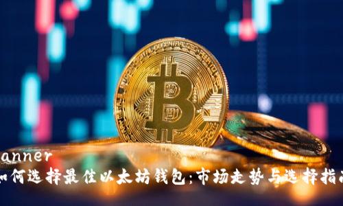 banner  
如何选择最佳以太坊钱包：市场走势与选择指南