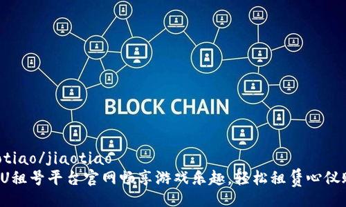 jiaotiao/jiaotiao
在UU租号平台官网畅享游戏乐趣，轻松租赁心仪账号