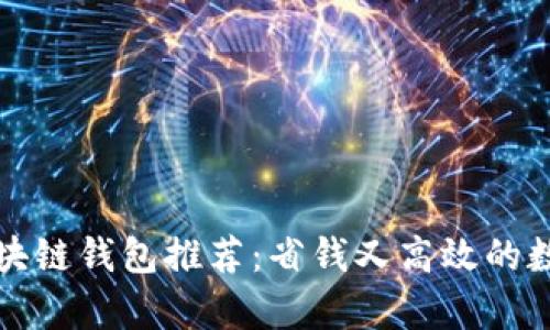 思考的

低矿工费区块链钱包推荐：省钱又高效的数字资产管理