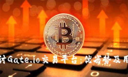 深入探讨Gate.io交易平台：优劣势及用户体验