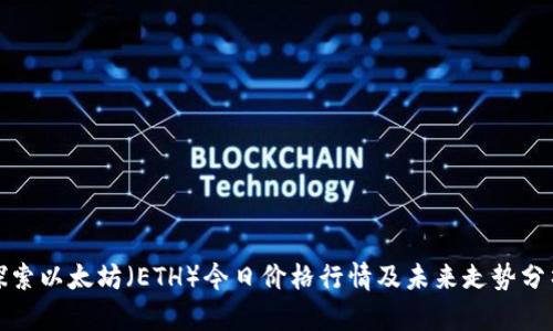 探索以太坊（ETH）今日价格行情及未来走势分析