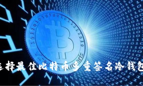 安全无忧：选择最佳比特币多重签名冷钱包APP的秘诀