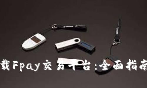 如何安全下载Fpay交易平台：全面指南与过程解析