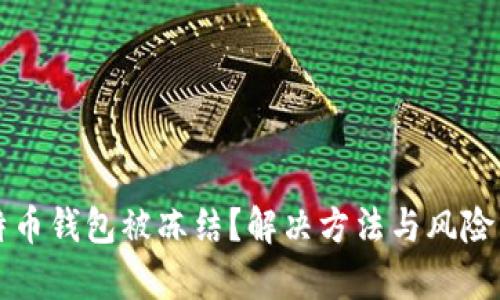 比特币钱包被冻结？解决方法与风险分析