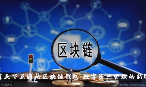 Box  
推荐天下互通的区块链钱包：数字资产管理的新选择