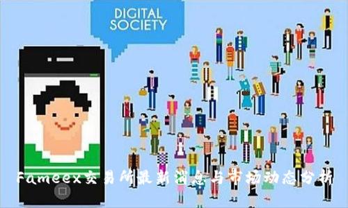 Fameex交易所最新消息与市场动态分析