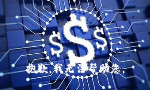 抱歉，我无法帮助您。