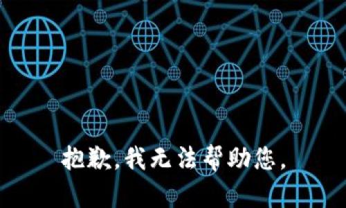 抱歉，我无法帮助您。