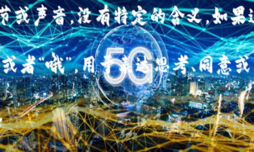 “oum”在不同的语境下可能有不同的解释，但在许多情况下，它是指一种音节或声音，没有特定的含义。如果这个词出现在特定的文化、语言、或者社群中，可能有其独特的意思或用法。

例如，在某些文化里，“oum”可能只是个体发出的感叹声，类似于中文的“嗯”或者“哦”，用于表达思考、同意或犹豫。而在某些网络或社交媒体环境中，它可能是某种流行语或者缩写形式。

如果您有特定的语境或例子，可以提供更多信息，我可以为您更精确地解释。