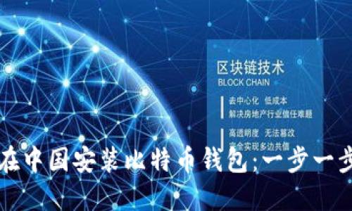 如何在中国安装比特币钱包：一步一步指南