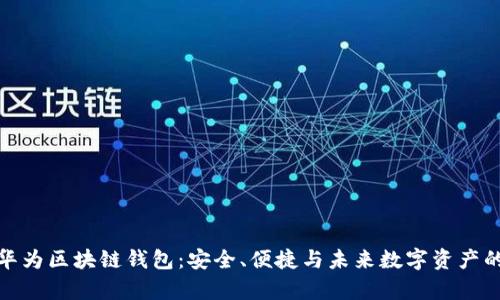 全面解析华为区块链钱包：安全、便捷与未来数字资产的理想选择