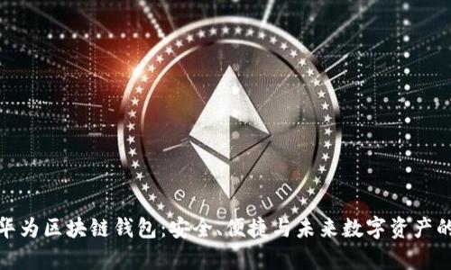 全面解析华为区块链钱包：安全、便捷与未来数字资产的理想选择