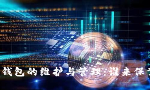 比特币钱包的维护与管理：谁来保驾护航？