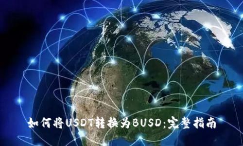 如何将USDT转换为BUSD：完整指南