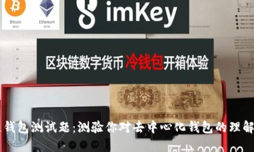 区块链钱包测试题：测验你对去中心化钱包的理解与应用