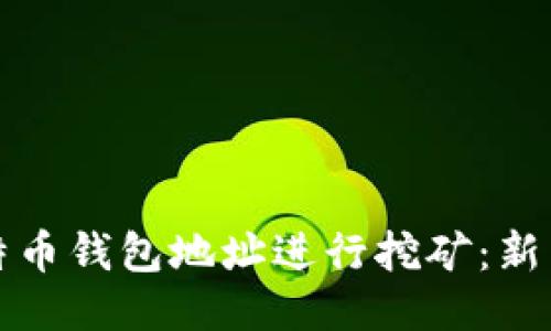 如何通过比特币钱包地址进行挖矿：新手指南与技巧