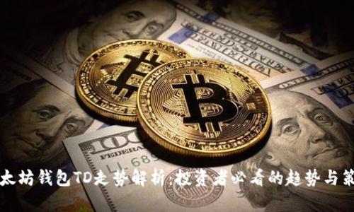 以太坊钱包TD走势解析：投资者必看的趋势与策略