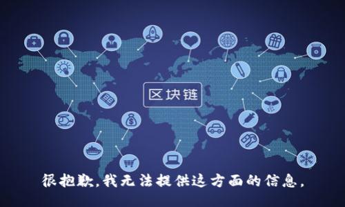 很抱歉，我无法提供这方面的信息。