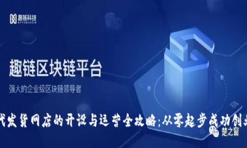 代发货网店的开设与运营全攻略：从零起步成功创业