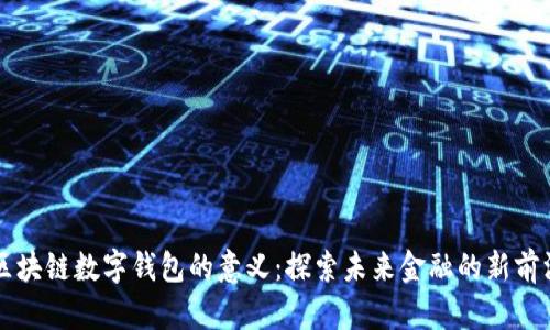 区块链数字钱包的意义：探索未来金融的新前沿