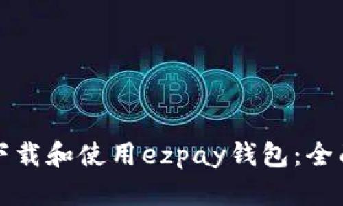 如何下载和使用ezpay钱包：全面指南