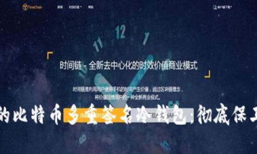 打造安全可靠的比特币多重签名冷钱包：彻底保卫你的数字资产
