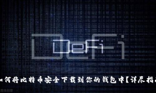 如何将比特币安全下载到你的钱包中？详尽指南