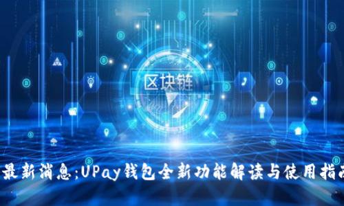  最新消息：UPay钱包全新功能解读与使用指南