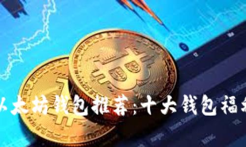 最适合的以太坊钱包推荐：十大钱包福利比较解析