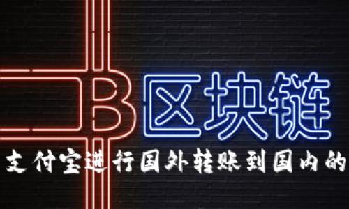 如何使用支付宝进行国外转账到国内的全面指南