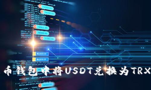 如何在火币钱包中将USDT兑换为TRX详细指南