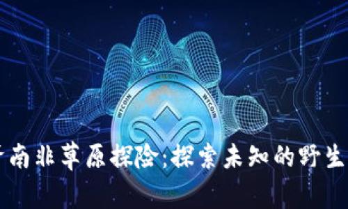 贝爷南非草原探险：探索未知的野生世界