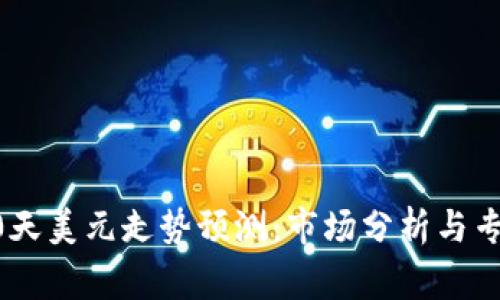 未来10天美元走势预测：市场分析与专家见解