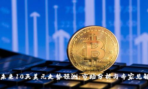 未来10天美元走势预测：市场分析与专家见解