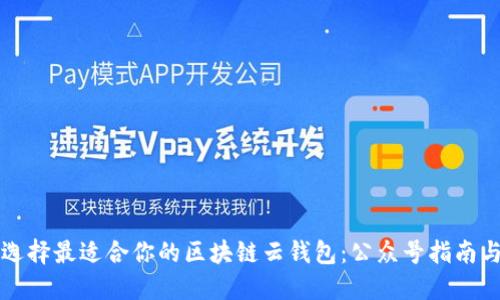 如何选择最适合你的区块链云钱包：公众号指南与推荐