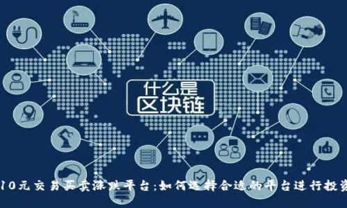 10元交易买卖涨跌平台：如何选择合适的平台进行投资