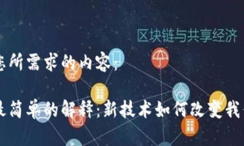 以下是您所需求的内容：

区块链最简单的解释：新技术如何改变我们的未来