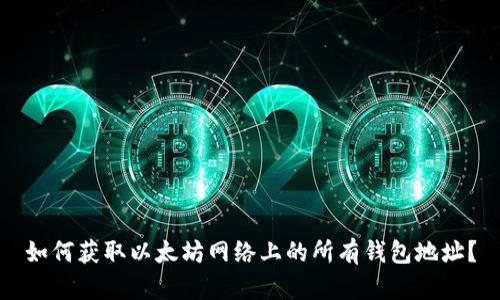 如何获取以太坊网络上的所有钱包地址？