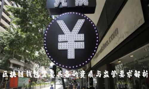 区块链钱包需要具备的资质与监管要求解析