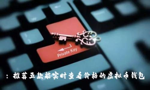 : 推荐五款能实时查看价格的虚拟币钱包