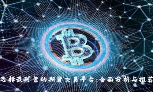 选择最可靠的期货交易平台：全面分析与推荐